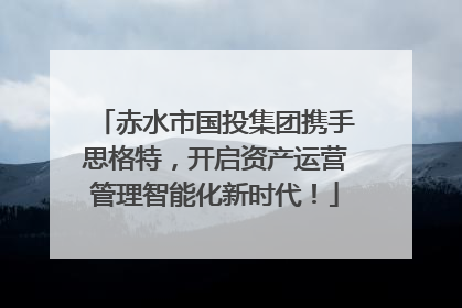 赤水市国投集团携手思格特，开启资产运营管理智能化新时代！