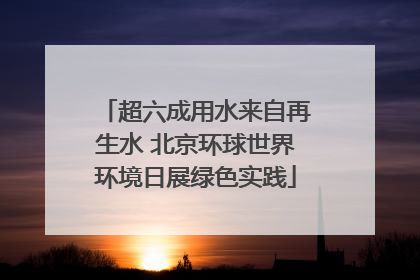 超六成用水来自再生水 北京环球世界环境日展绿色实践