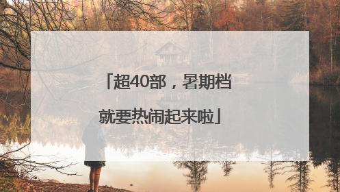 超40部，暑期档就要热闹起来啦