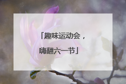趣味运动会，嗨翻六一节