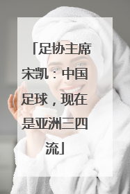 足协主席宋凯：中国足球，现在是亚洲三四流