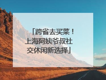 跨省去买菜！上海阿姨爷叔社交休闲新选择