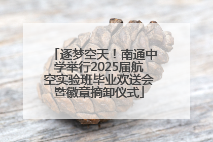逐梦空天！南通中学举行2025届航空实验班毕业欢送会暨徽章摘卸仪式