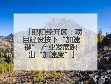 邵阳经开区：项目建设按下“加速键” 产业发展跑出“加速度”