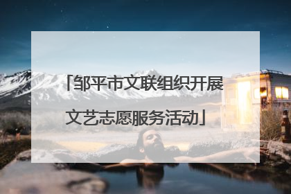 邹平市文联组织开展文艺志愿服务活动