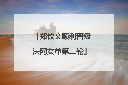 郑钦文顺利晋级法网女单第二轮