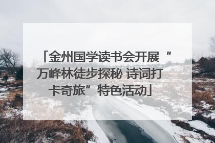金州国学读书会开展“万峰林徒步探秘 诗词打卡奇旅”特色活动