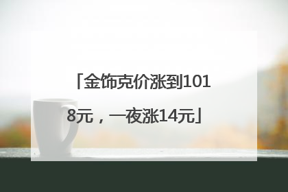 金饰克价涨到1018元，一夜涨14元