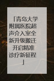 青岛大学附属医院超声介入室全新升级搬迁 开启精准诊疗新征程