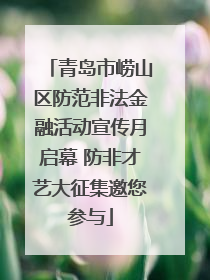 青岛市崂山区防范非法金融活动宣传月启幕 防非才艺大征集邀您参与