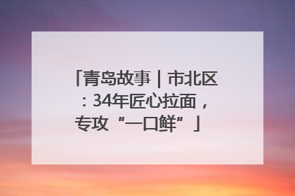 青岛故事｜市北区：34年匠心拉面，专攻“一口鲜”