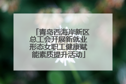 青岛西海岸新区总工会开展新就业形态女职工健康赋能素质提升活动