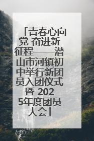 青春心向党 奋进新征程——潜山市河镇初中举行新团员入团仪式暨 2025年度团员大会