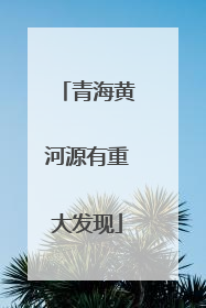 青海黄河源有重大发现
