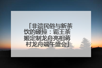 非遗民俗与新茶饮的碰撞：霸王茶姬定制龙舟亮相蒋村龙舟端午盛会