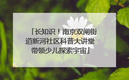 长知识！南京双闸街道新河社区科普大讲堂带领少儿探索宇宙