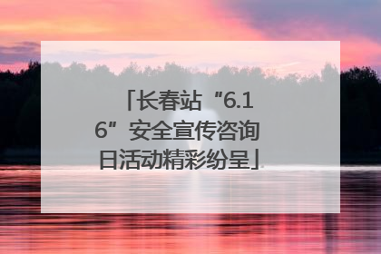 长春站“6.16”安全宣传咨询日活动精彩纷呈