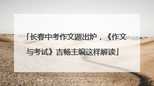长春中考作文题出炉，《作文与考试》吉畅主编这样解读