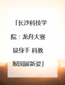 长沙科技学院：龙舟大赛显身手 科教报国展新姿
