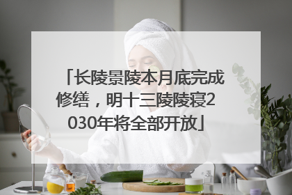 长陵景陵本月底完成修缮，明十三陵陵寝2030年将全部开放