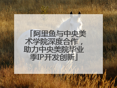 阿里鱼与中央美术学院深度合作，助力中央美院毕业季IP开发创新