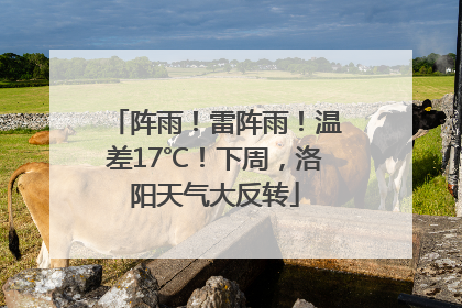 阵雨！雷阵雨！温差17℃！下周，洛阳天气大反转