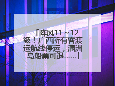 阵风11～12级！广西所有客渡运航线停运，涠洲岛船票可退……