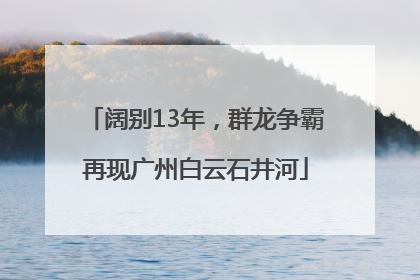 阔别13年，群龙争霸再现广州白云石井河