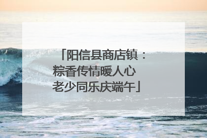 阳信县商店镇：粽香传情暖人心 老少同乐庆端午