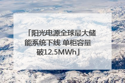 阳光电源全球最大储能系统下线 单柜容量破12.5MWh