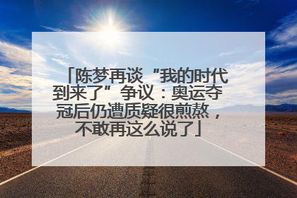 陈梦再谈“我的时代到来了”争议：奥运夺冠后仍遭质疑很煎熬，不敢再这么说了