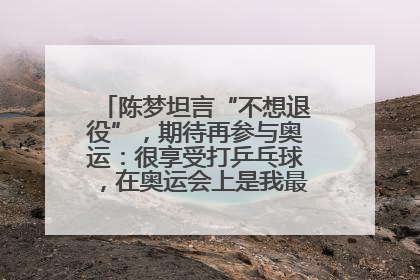 陈梦坦言“不想退役”，期待再参与奥运：很享受打乒乓球，在奥运会上是我最幸福的时候