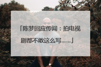 陈梦回应传闻：拍电视剧都不敢这么写……