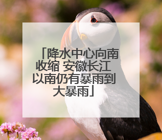 降水中心向南收缩 安徽长江以南仍有暴雨到大暴雨