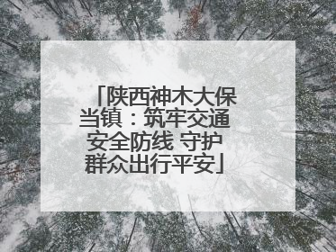 陕西神木大保当镇：筑牢交通安全防线 守护群众出行平安