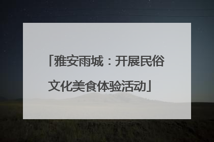 雅安雨城：开展民俗文化美食体验活动