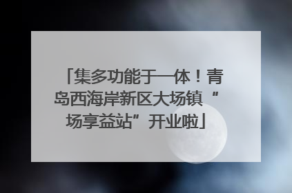 集多功能于一体！青岛西海岸新区大场镇“场享益站”开业啦