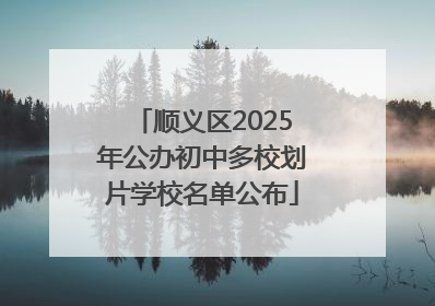 顺义区2025年公办初中多校划片学校名单公布