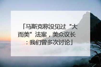 马斯克称没见过“大而美”法案，美众议长：我们曾多次讨论