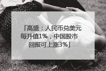 高盛：人民币兑美元每升值1%，中国股市回报可上涨3%