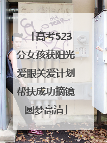 高考523分女孩获阳光爱眼关爱计划帮扶成功摘镜圆梦高清