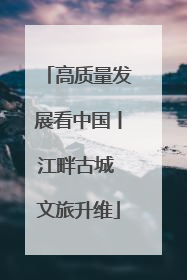高质量发展看中国丨江畔古城 文旅升维