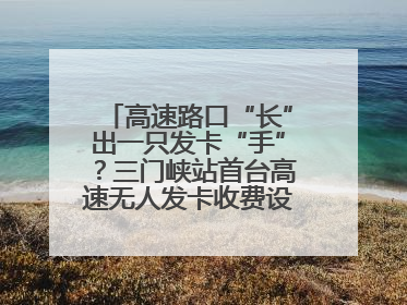高速路口“长”出一只发卡“手”？三门峡站首台高速无人发卡收费设备投入测试