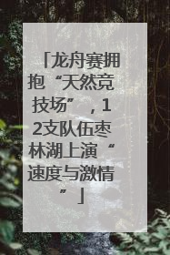 龙舟赛拥抱“天然竞技场”，12支队伍枣林湖上演“速度与激情”