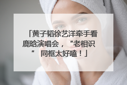黄子韬徐艺洋牵手看鹿晗演唱会，“老相识” 同框太好嗑！