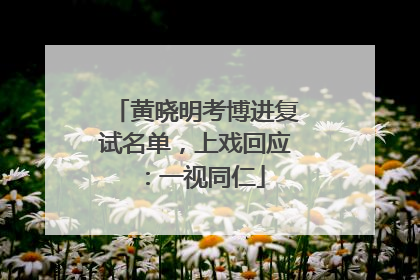 黄晓明考博进复试名单，上戏回应：一视同仁