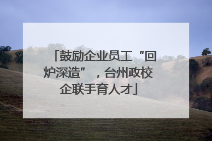 鼓励企业员工“回炉深造”，台州政校企联手育人才
