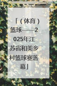 （体育）篮球——2025年江苏省和美乡村篮球赛落幕