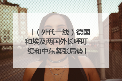 （外代一线）德国和埃及两国外长呼吁缓和中东紧张局势