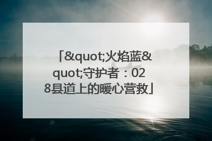 "火焰蓝"守护者：028县道上的暖心营救